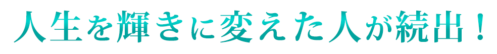 人生を輝きに変えた人が続出！